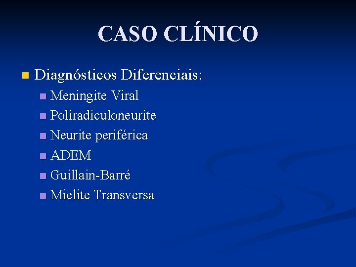 CASO CLÍNICO n Diagnósticos Diferenciais: Meningite Viral n Poliradiculoneurite n Neurite periférica n ADEM