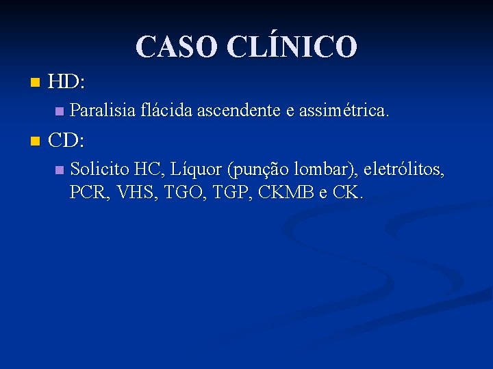 CASO CLÍNICO n HD: n n Paralisia flácida ascendente e assimétrica. CD: n Solicito