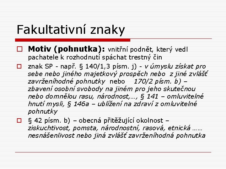 Fakultativní znaky o Motiv (pohnutka): vnitřní podnět, který vedl pachatele k rozhodnutí spáchat trestný