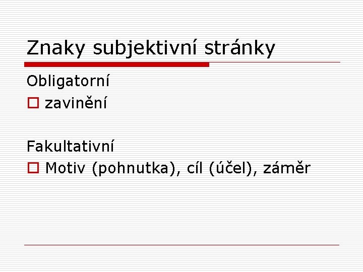 Znaky subjektivní stránky Obligatorní o zavinění Fakultativní o Motiv (pohnutka), cíl (účel), záměr 