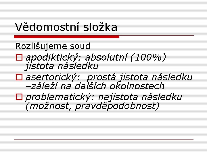 Vědomostní složka Rozlišujeme soud o apodiktický: absolutní (100%) jistota následku o asertorický: prostá jistota