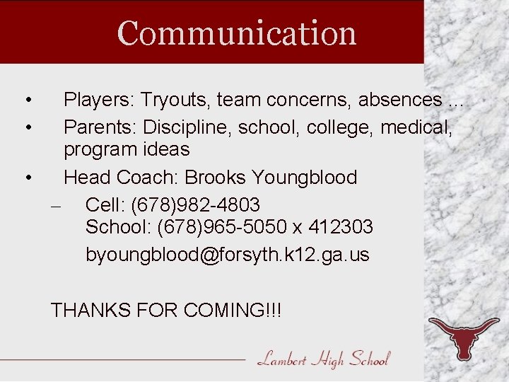 Communication • • Players: Tryouts, team concerns, absences. . . Parents: Discipline, school, college,