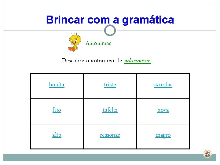 Brincar com a gramática Antónimos Descobre o antónimo de adormecer. bonita triste acordar frio