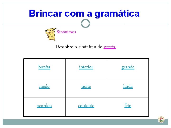 Brincar com a gramática Sinónimos Descobre o sinónimo de receio. bonita interior grande medo