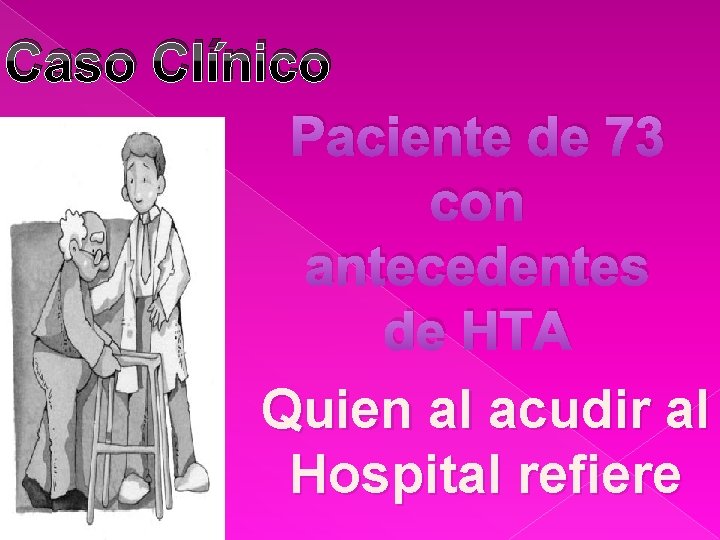 Caso Clínico Paciente de 73 con antecedentes de HTA Quien al acudir al Hospital