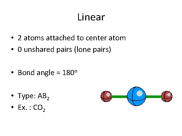 Linear • 2 atoms attached to center atom • 0 unshared pairs (lone pairs)