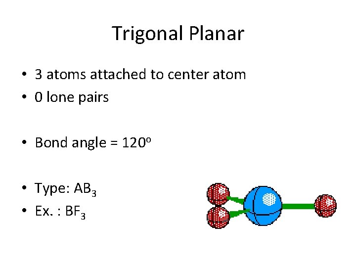 Trigonal Planar • 3 atoms attached to center atom • 0 lone pairs •