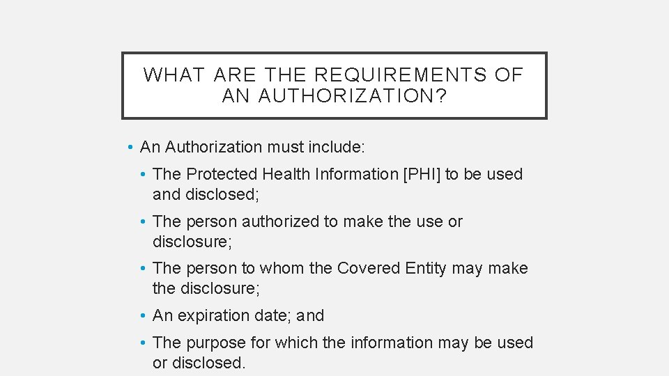 WHAT ARE THE REQUIREMENTS OF AN AUTHORIZATION? • An Authorization must include: • The