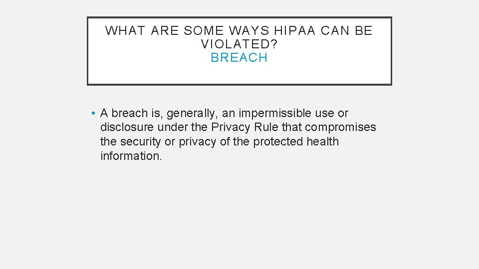 WHAT ARE SOME WAYS HIPAA CAN BE VIOLATED? BREACH • A breach is, generally,
