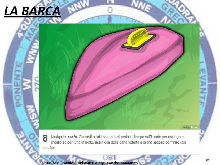LA BARCA Corso base : Nautica - Relatore P. A. ing. Amedeo Ammaturo 47
