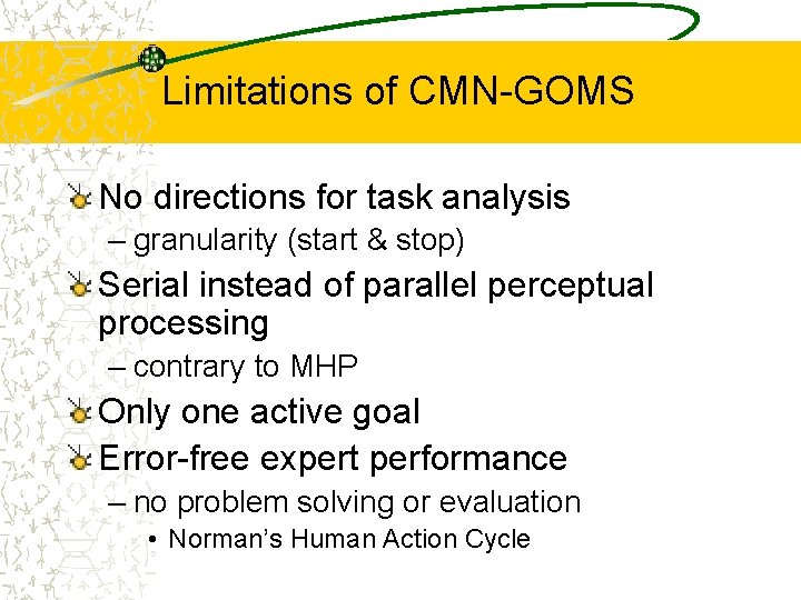 Limitations of CMN-GOMS No directions for task analysis – granularity (start & stop) Serial