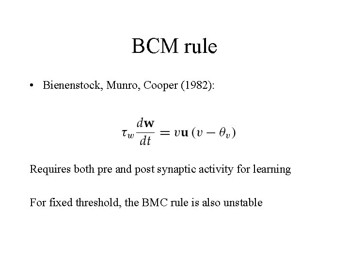 BCM rule • Bienenstock, Munro, Cooper (1982): Requires both pre and post synaptic activity