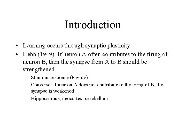 Introduction • Learning occurs through synaptic plasticity • Hebb (1949): If neuron A often