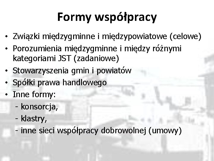 Formy współpracy • Związki międzygminne i międzypowiatowe (celowe) • Porozumienia międzygminne i między różnymi