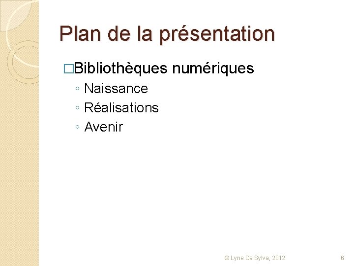 Plan de la présentation �Bibliothèques numériques ◦ Naissance ◦ Réalisations ◦ Avenir © Lyne