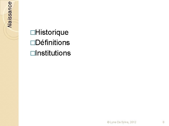 Naissance �Historique �Définitions �Institutions © Lyne Da Sylva, 2012 8 