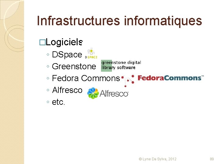 Infrastructures informatiques �Logiciels ◦ ◦ ◦ DSpace Greenstone Fedora Commons Alfresco etc. © Lyne