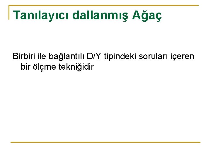 Tanılayıcı dallanmış Ağaç Birbiri ile bağlantılı D/Y tipindeki soruları içeren bir ölçme tekniğidir 