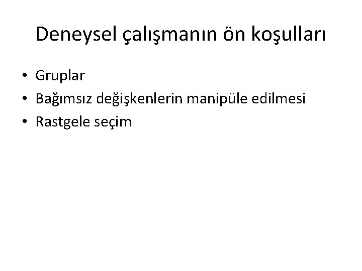 Deneysel çalışmanın ön koşulları • Gruplar • Bağımsız değişkenlerin manipüle edilmesi • Rastgele seçim