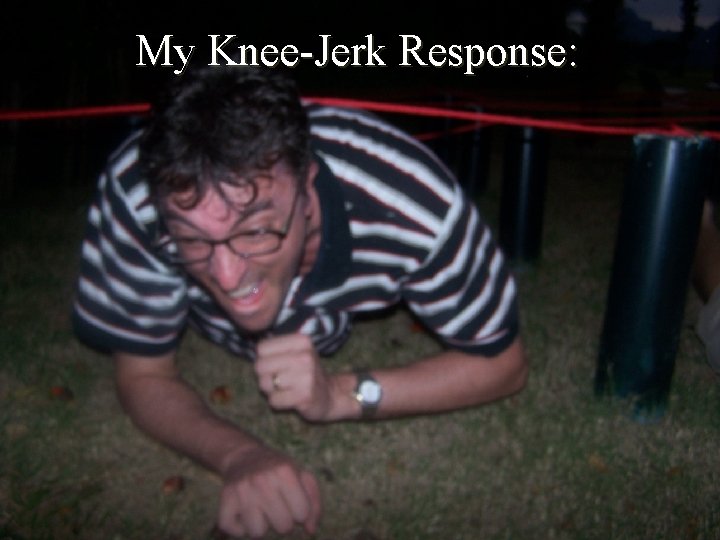 My Knee-Jerk Response: 