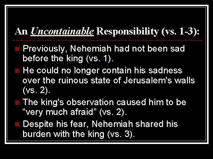 An Uncontainable Responsibility (vs. 1 -3): Previously, Nehemiah had not been sad before the
