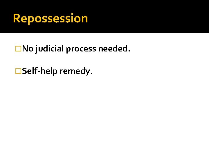 Repossession �No judicial process needed. �Self-help remedy. 