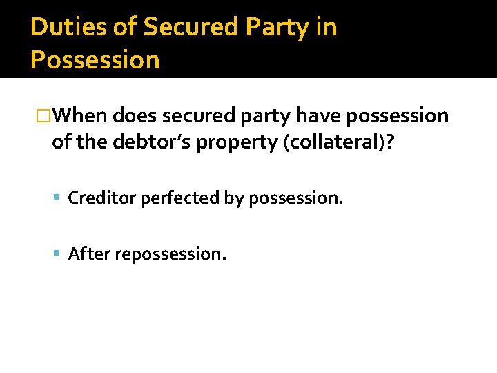 Duties of Secured Party in Possession �When does secured party have possession of the