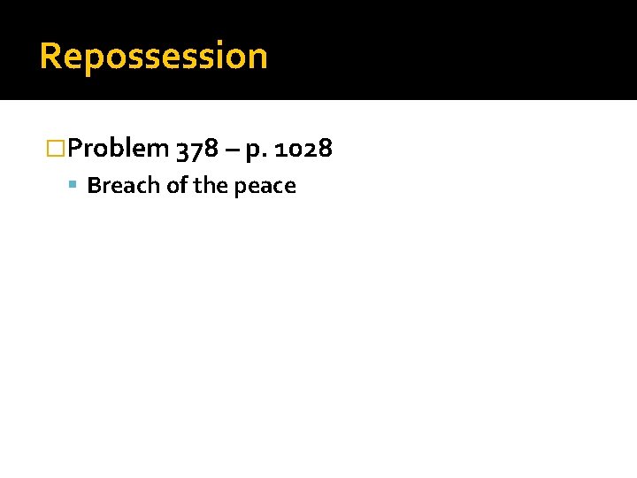 Repossession �Problem 378 – p. 1028 Breach of the peace 