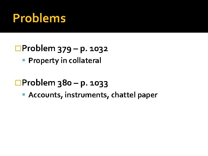 Problems �Problem 379 – p. 1032 Property in collateral �Problem 380 – p. 1033