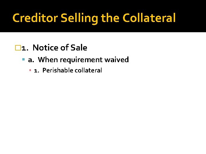 Creditor Selling the Collateral � 1. Notice of Sale a. When requirement waived ▪