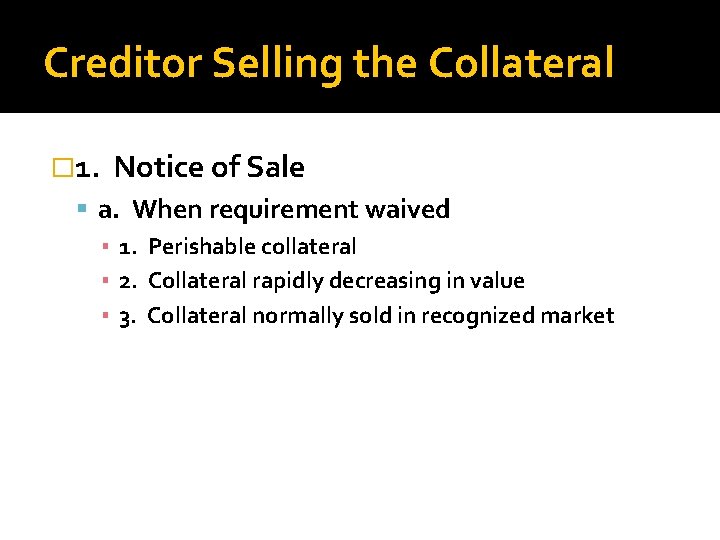 Creditor Selling the Collateral � 1. Notice of Sale a. When requirement waived ▪