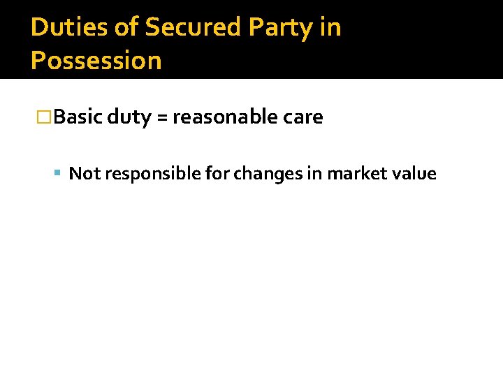 Duties of Secured Party in Possession �Basic duty = reasonable care Not responsible for