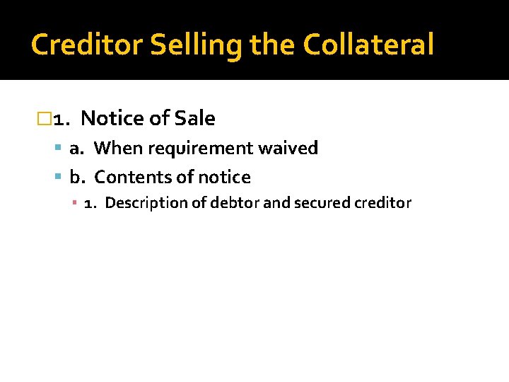 Creditor Selling the Collateral � 1. Notice of Sale a. When requirement waived b.