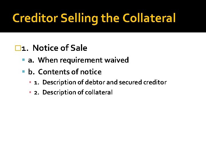 Creditor Selling the Collateral � 1. Notice of Sale a. When requirement waived b.