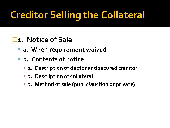 Creditor Selling the Collateral � 1. Notice of Sale a. When requirement waived b.