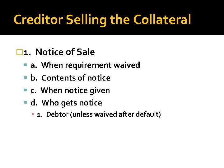 Creditor Selling the Collateral � 1. Notice of Sale a. When requirement waived b.