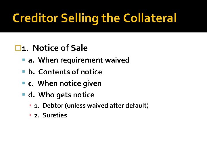 Creditor Selling the Collateral � 1. Notice of Sale a. When requirement waived b.