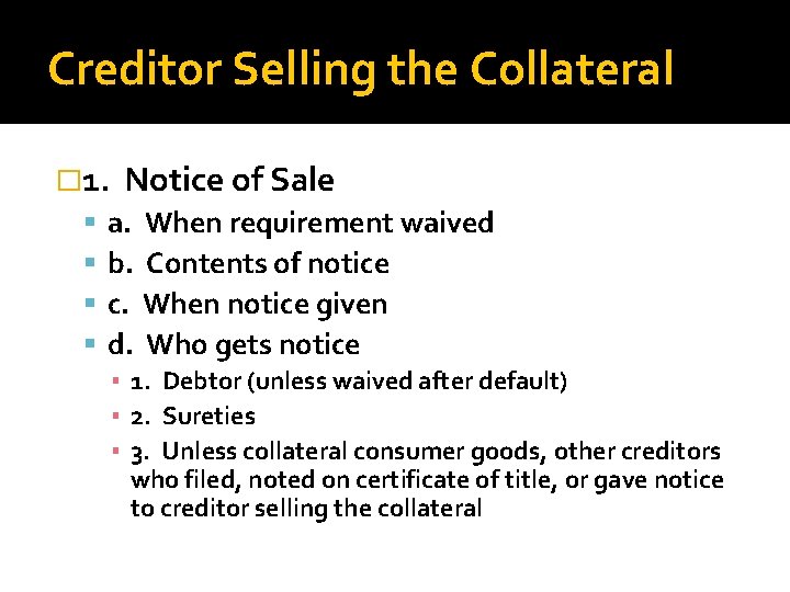 Creditor Selling the Collateral � 1. Notice of Sale a. When requirement waived b.