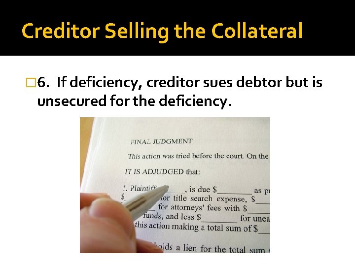 Creditor Selling the Collateral � 6. If deficiency, creditor sues debtor but is unsecured