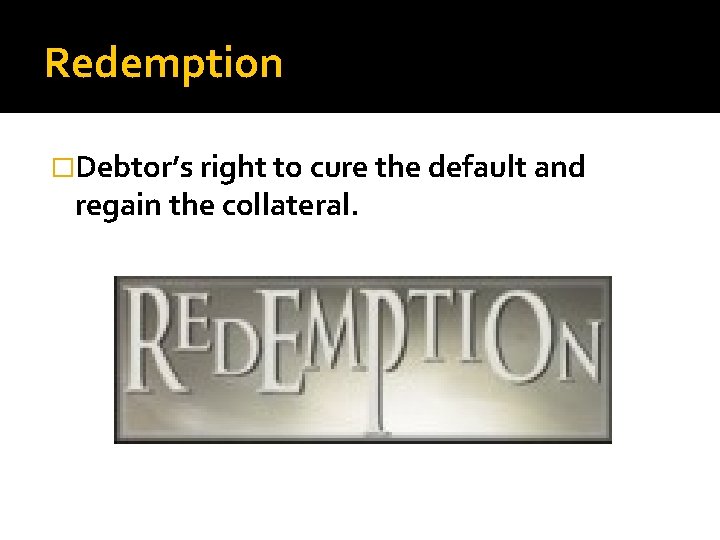 Redemption �Debtor’s right to cure the default and regain the collateral. 