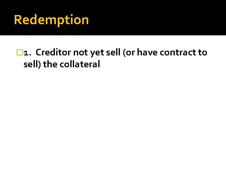 Redemption � 1. Creditor not yet sell (or have contract to sell) the collateral