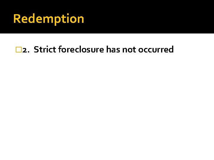 Redemption � 2. Strict foreclosure has not occurred 