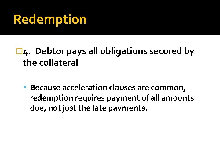 Redemption � 4. Debtor pays all obligations secured by the collateral Because acceleration clauses