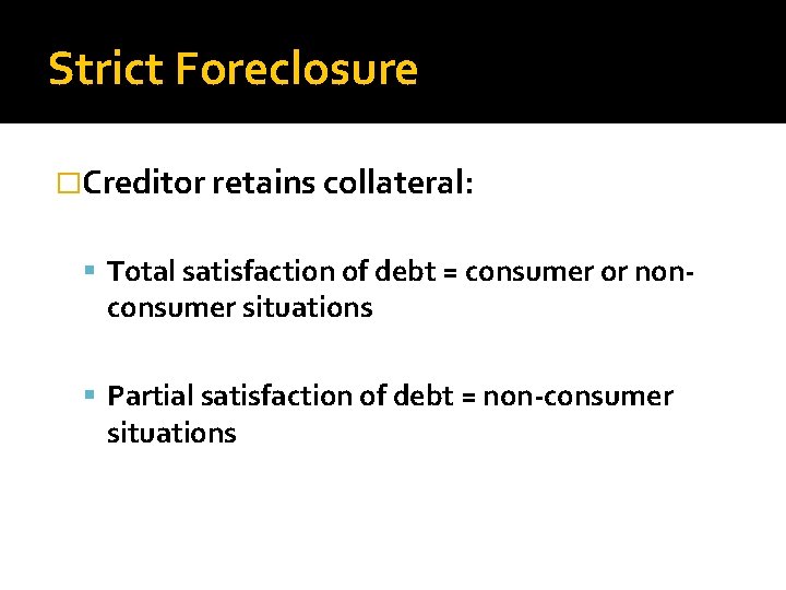 Strict Foreclosure �Creditor retains collateral: Total satisfaction of debt = consumer or non- consumer