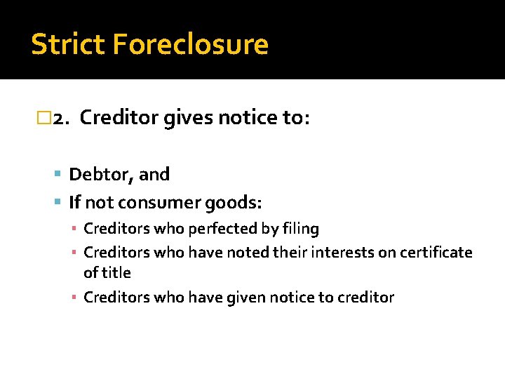 Strict Foreclosure � 2. Creditor gives notice to: Debtor, and If not consumer goods: