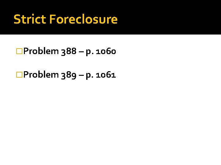 Strict Foreclosure �Problem 388 – p. 1060 �Problem 389 – p. 1061 