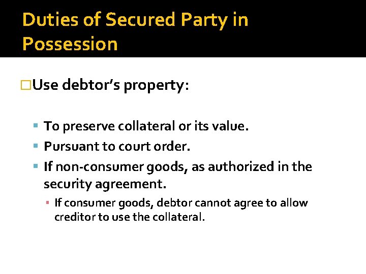 Duties of Secured Party in Possession �Use debtor’s property: To preserve collateral or its