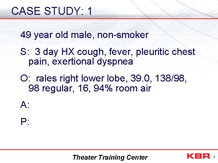 CASE STUDY: 1 49 year old male, non-smoker S: 3 day HX cough, fever,