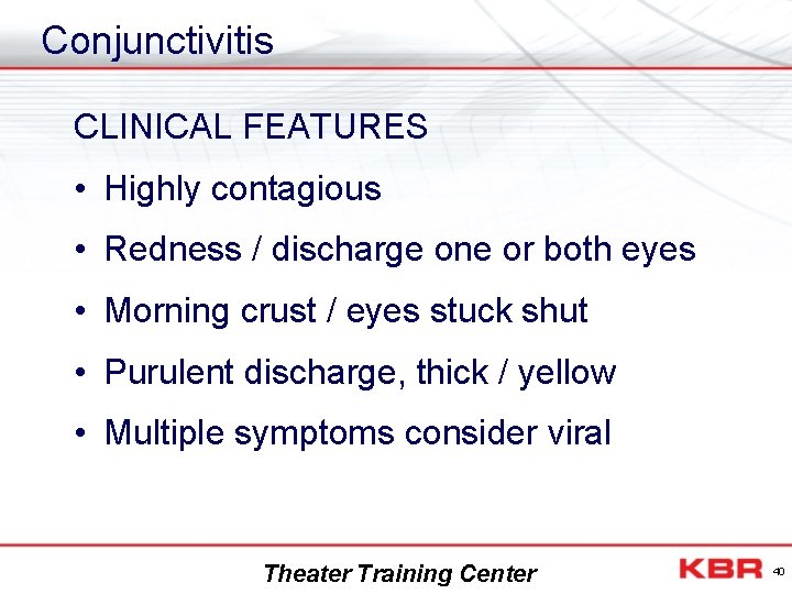 Conjunctivitis CLINICAL FEATURES • Highly contagious • Redness / discharge one or both eyes