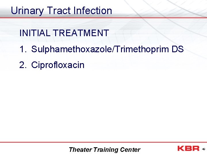 Urinary Tract Infection INITIAL TREATMENT 1. Sulphamethoxazole/Trimethoprim DS 2. Ciprofloxacin Theater Training Center 49